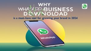 Why WhatsApp Business Download is a Must-Have Tool for Growing Your Brand in 2024